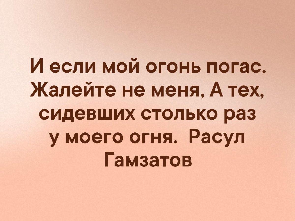 И если мой огонь погас жалейте не