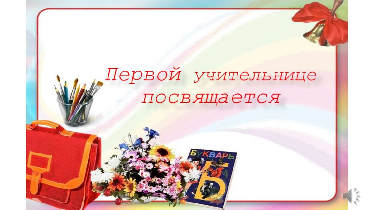 Нашей первой учительнице посвящается